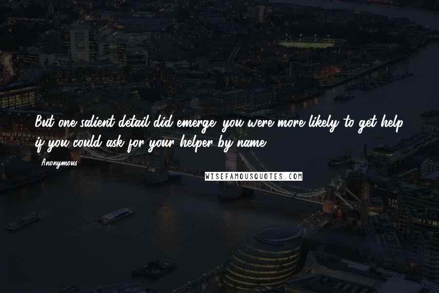 Anonymous Quotes: But one salient detail did emerge: you were more likely to get help if you could ask for your helper by name.