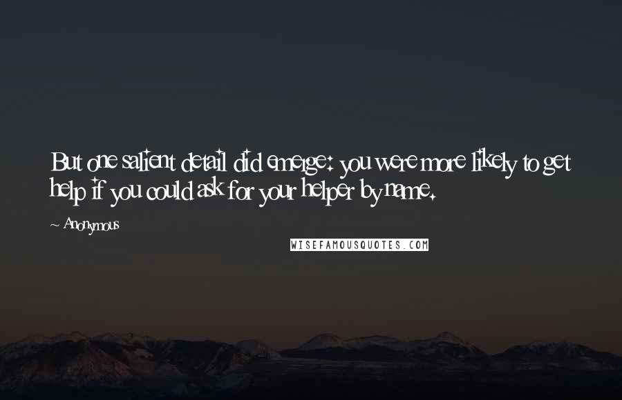 Anonymous Quotes: But one salient detail did emerge: you were more likely to get help if you could ask for your helper by name.