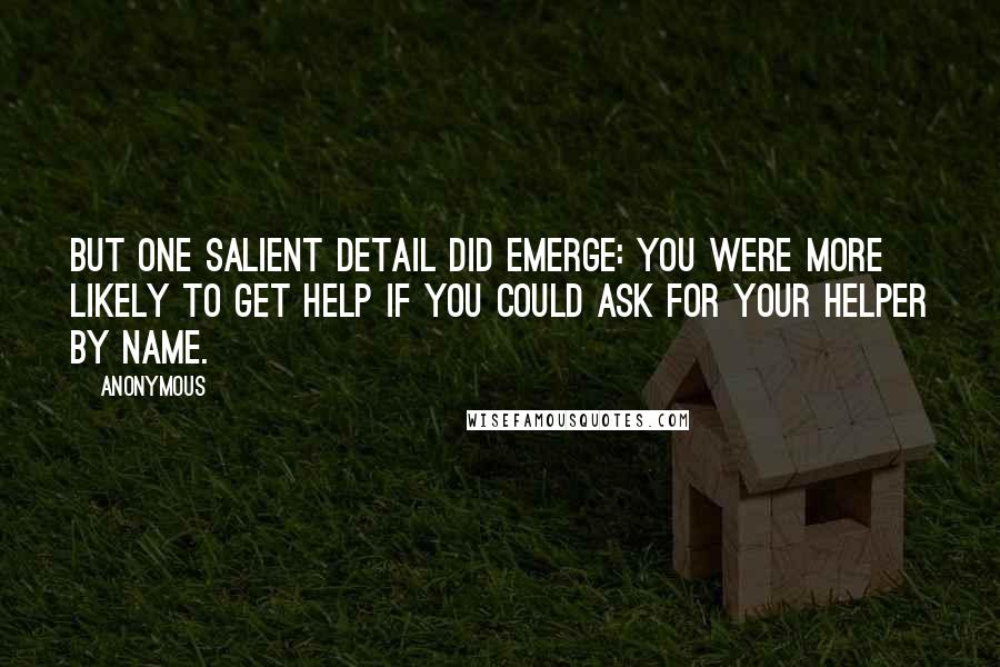 Anonymous Quotes: But one salient detail did emerge: you were more likely to get help if you could ask for your helper by name.