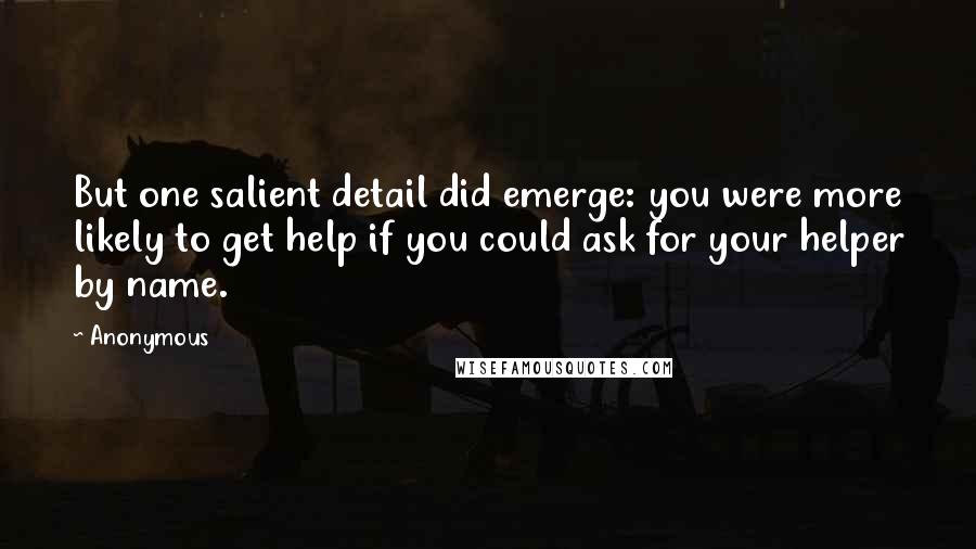 Anonymous Quotes: But one salient detail did emerge: you were more likely to get help if you could ask for your helper by name.