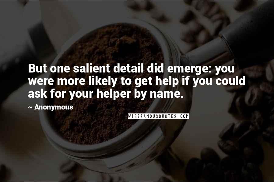 Anonymous Quotes: But one salient detail did emerge: you were more likely to get help if you could ask for your helper by name.