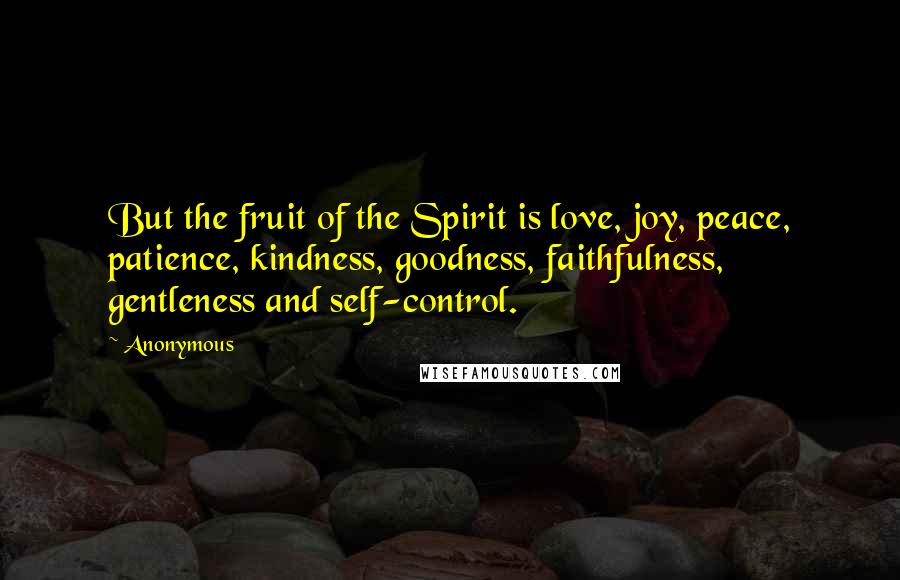 Anonymous Quotes: But the fruit of the Spirit is love, joy, peace, patience, kindness, goodness, faithfulness, gentleness and self-control.