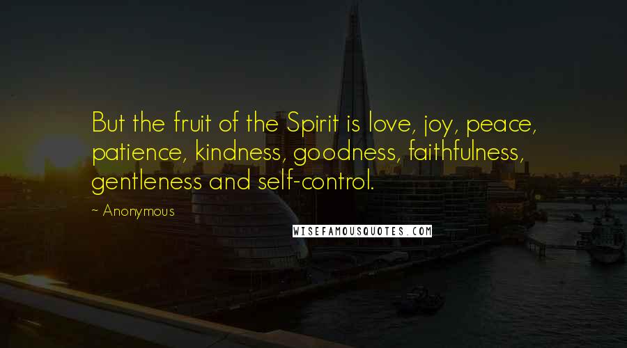 Anonymous Quotes: But the fruit of the Spirit is love, joy, peace, patience, kindness, goodness, faithfulness, gentleness and self-control.