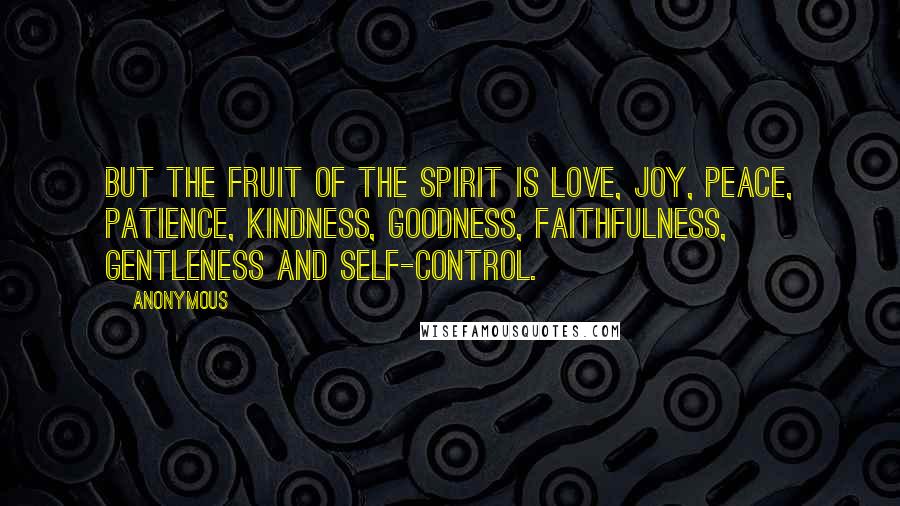 Anonymous Quotes: But the fruit of the Spirit is love, joy, peace, patience, kindness, goodness, faithfulness, gentleness and self-control.