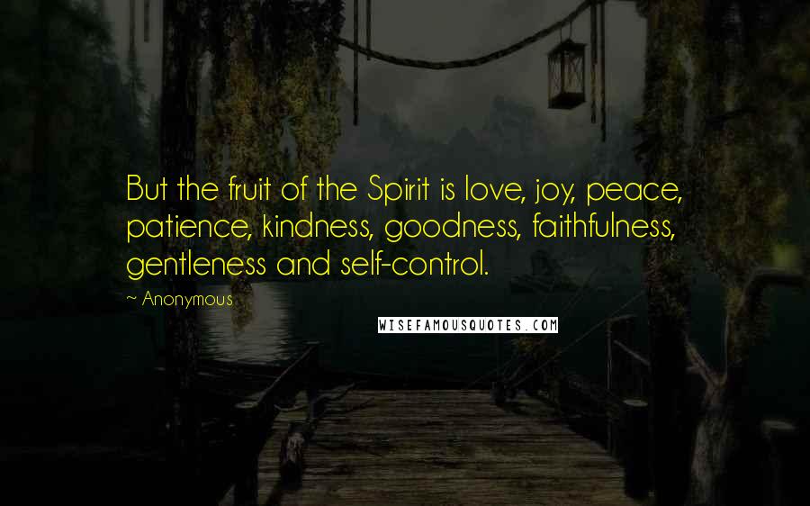 Anonymous Quotes: But the fruit of the Spirit is love, joy, peace, patience, kindness, goodness, faithfulness, gentleness and self-control.