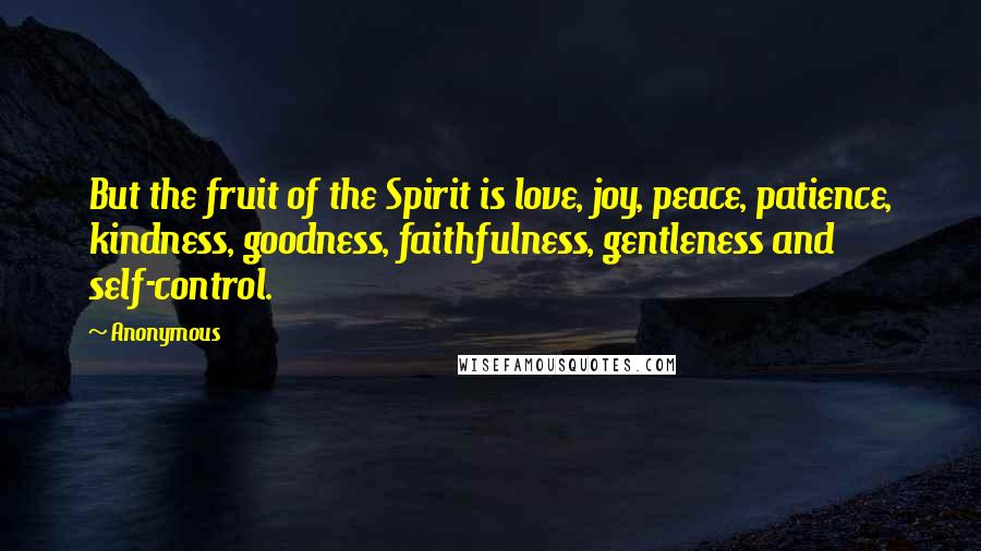 Anonymous Quotes: But the fruit of the Spirit is love, joy, peace, patience, kindness, goodness, faithfulness, gentleness and self-control.