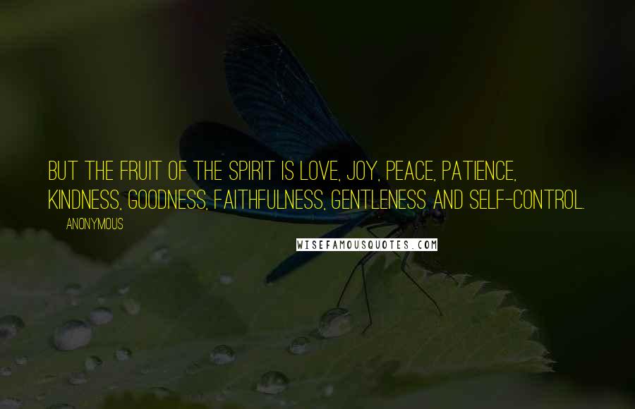 Anonymous Quotes: But the fruit of the Spirit is love, joy, peace, patience, kindness, goodness, faithfulness, gentleness and self-control.