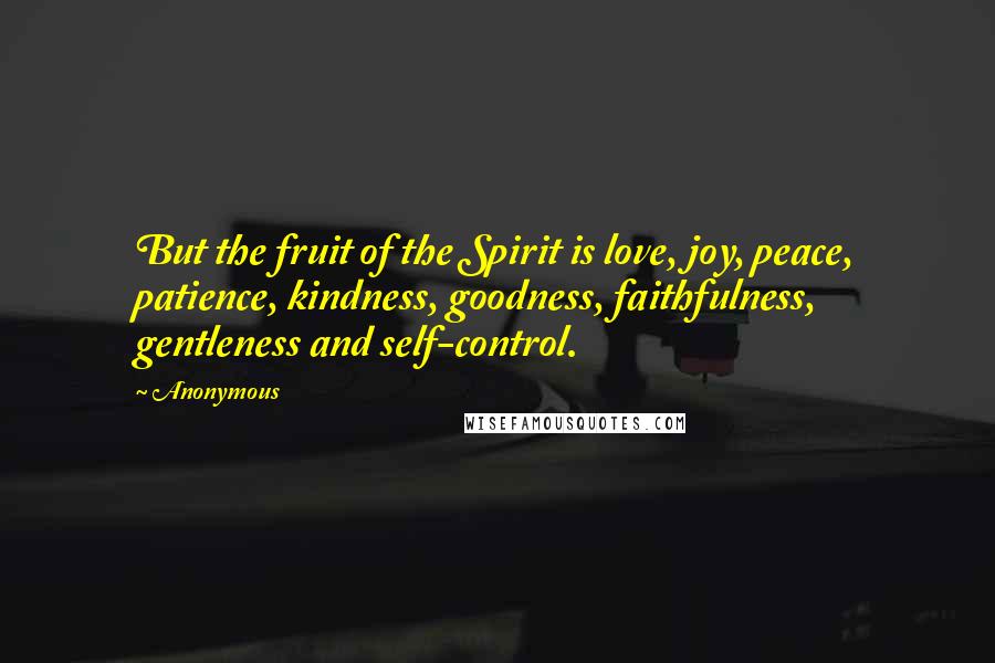 Anonymous Quotes: But the fruit of the Spirit is love, joy, peace, patience, kindness, goodness, faithfulness, gentleness and self-control.