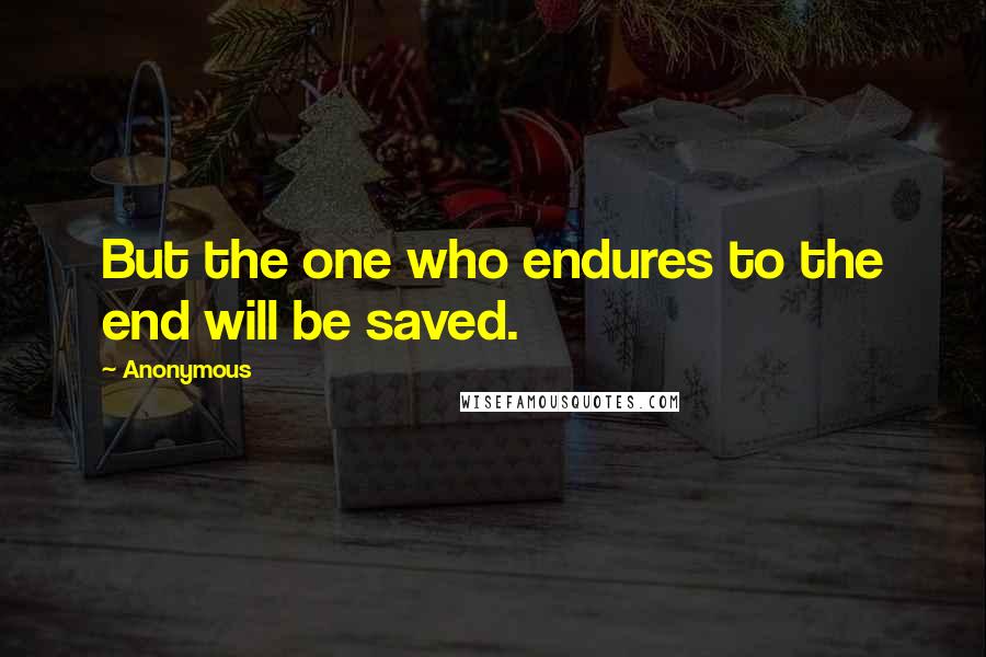 Anonymous Quotes: But the one who endures to the end will be saved.