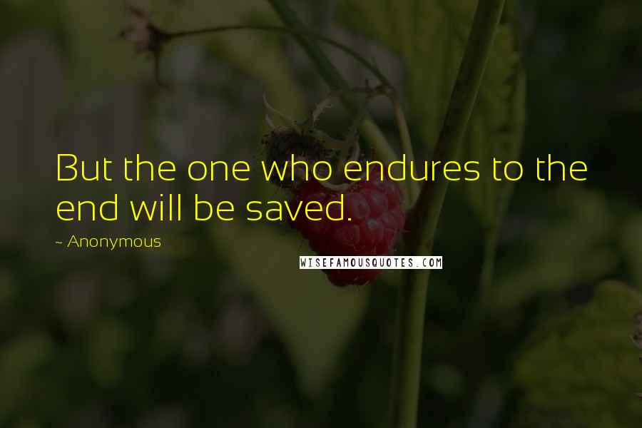 Anonymous Quotes: But the one who endures to the end will be saved.