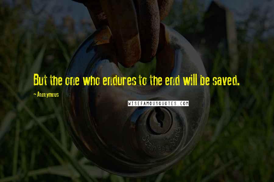 Anonymous Quotes: But the one who endures to the end will be saved.