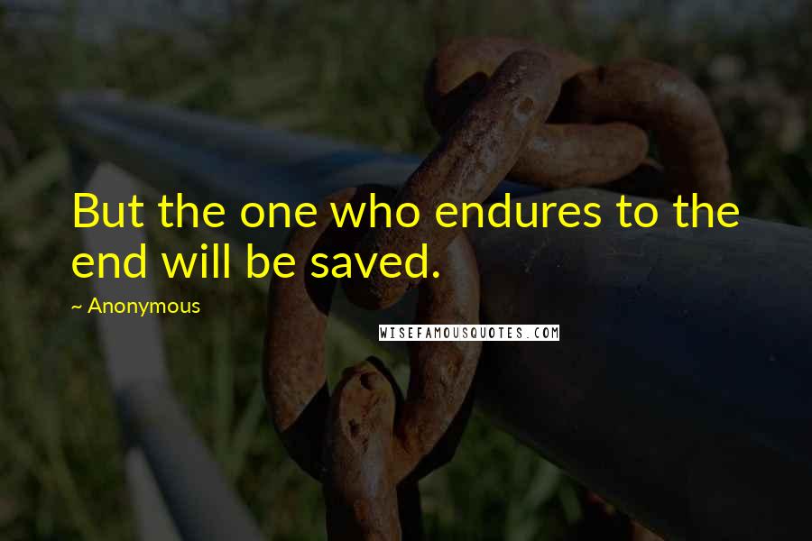 Anonymous Quotes: But the one who endures to the end will be saved.