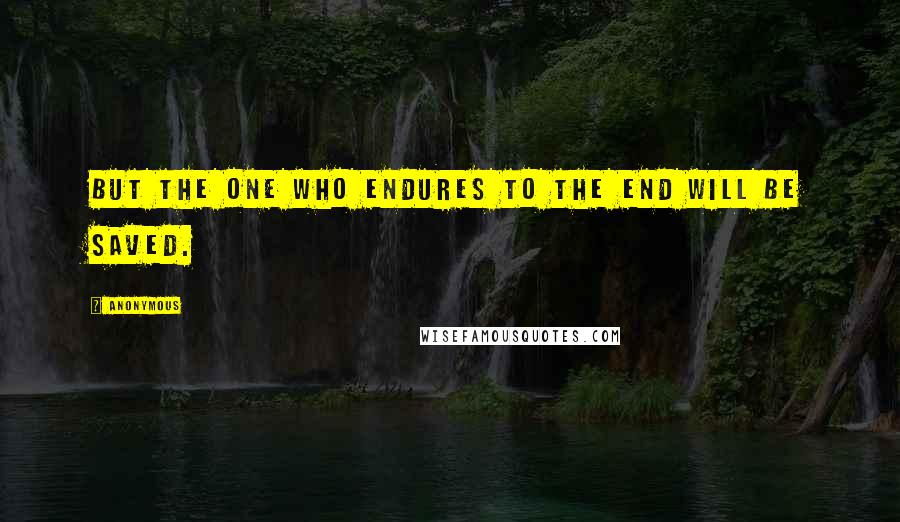 Anonymous Quotes: But the one who endures to the end will be saved.