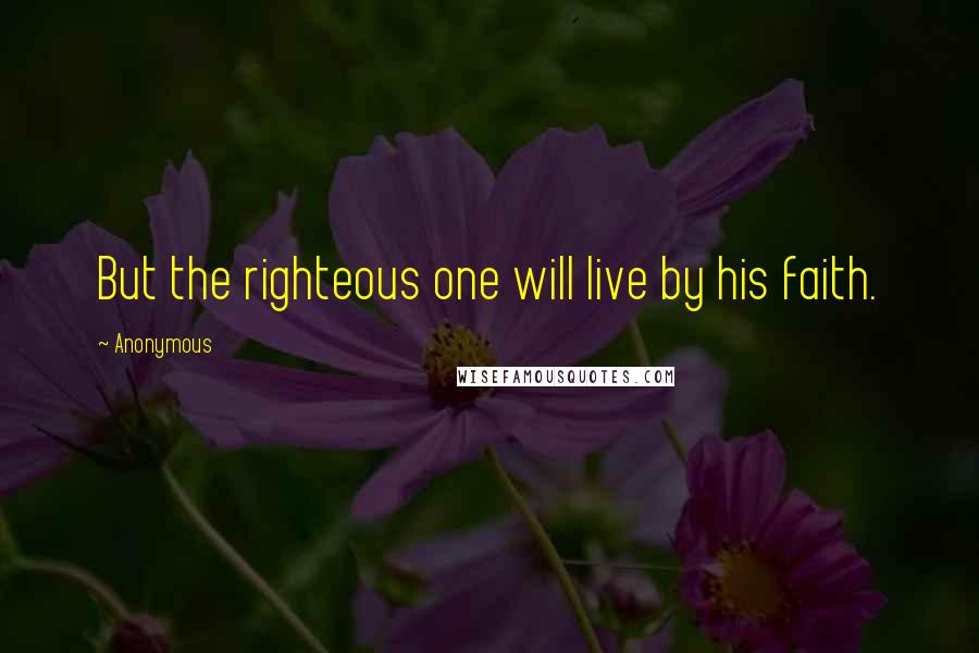 Anonymous Quotes: But the righteous one will live by his faith.
