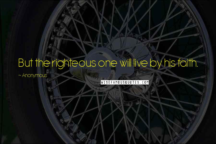 Anonymous Quotes: But the righteous one will live by his faith.