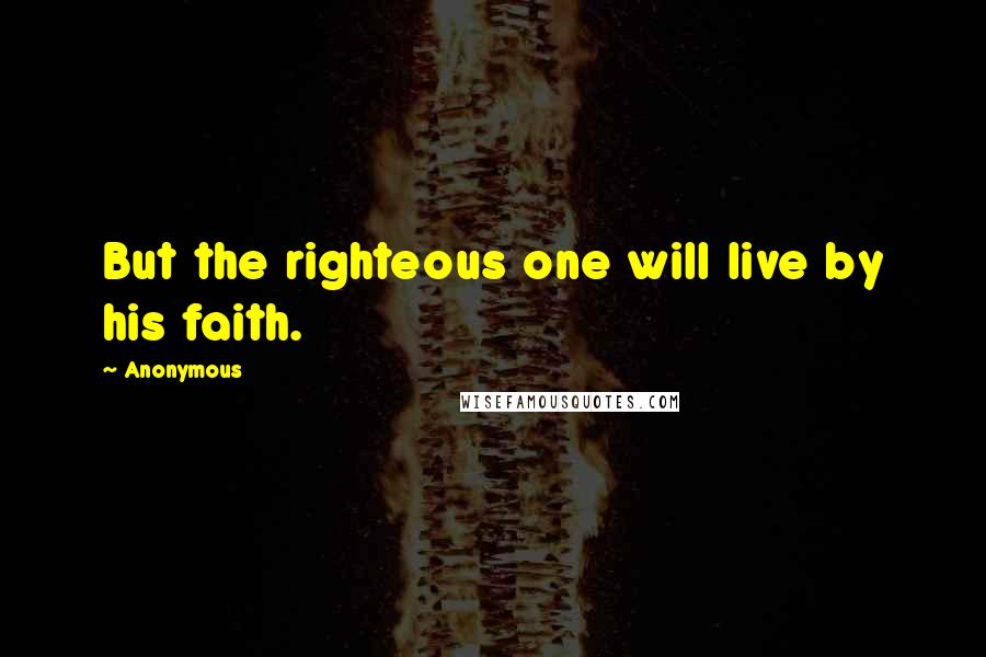 Anonymous Quotes: But the righteous one will live by his faith.