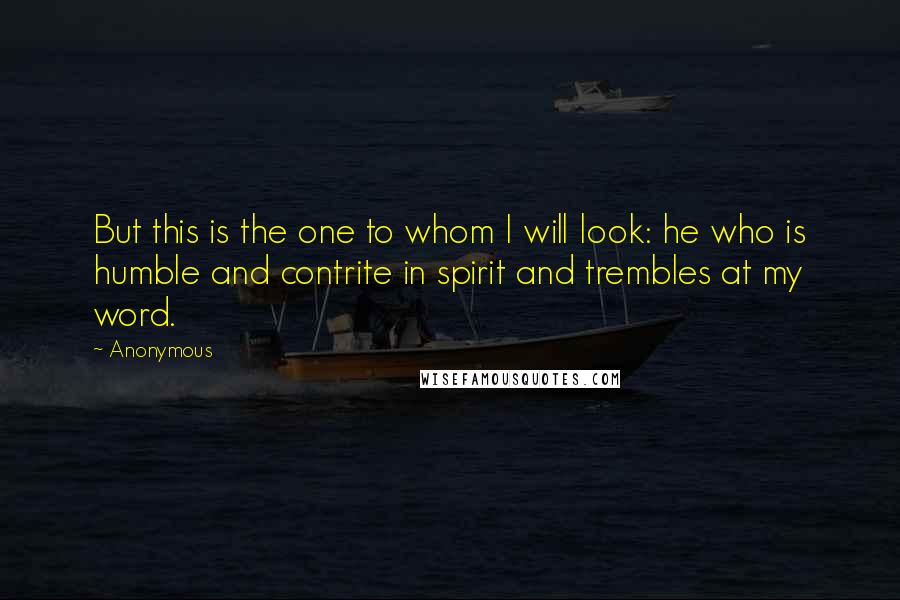 Anonymous Quotes: But this is the one to whom I will look: he who is humble and contrite in spirit and trembles at my word.