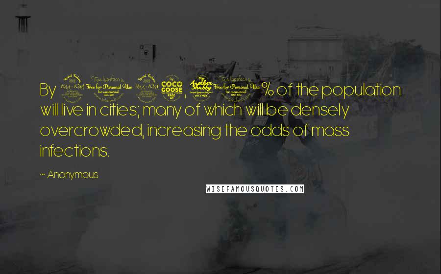 Anonymous Quotes: By 2025, 70% of the population will live in cities; many of which will be densely overcrowded, increasing the odds of mass infections.