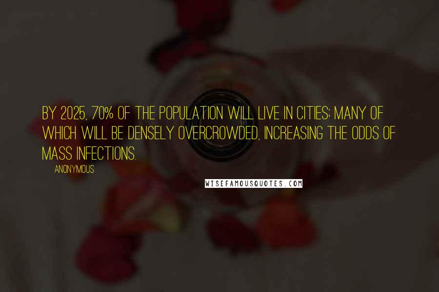 Anonymous Quotes: By 2025, 70% of the population will live in cities; many of which will be densely overcrowded, increasing the odds of mass infections.