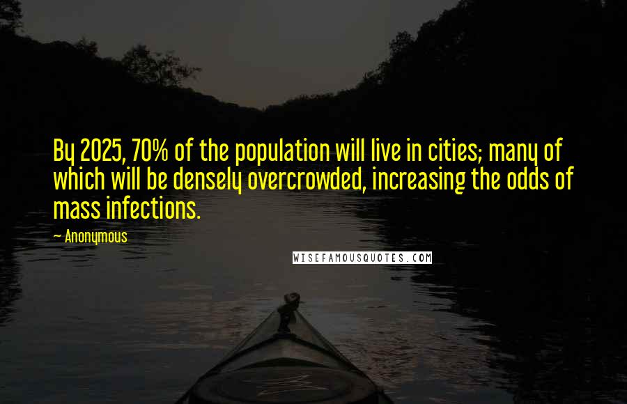 Anonymous Quotes: By 2025, 70% of the population will live in cities; many of which will be densely overcrowded, increasing the odds of mass infections.