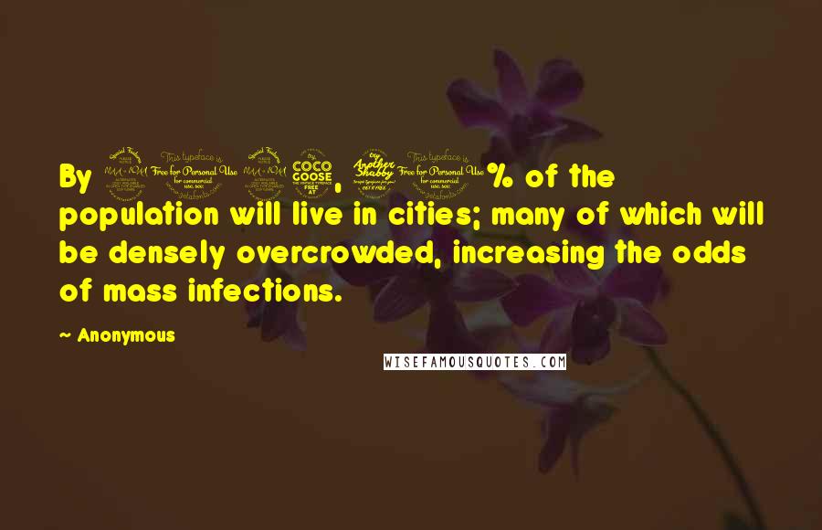 Anonymous Quotes: By 2025, 70% of the population will live in cities; many of which will be densely overcrowded, increasing the odds of mass infections.