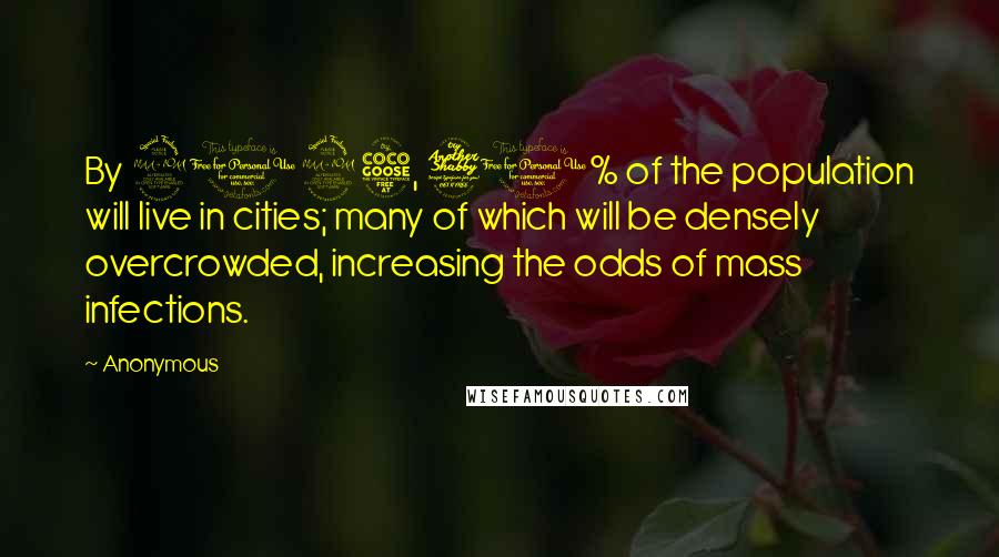 Anonymous Quotes: By 2025, 70% of the population will live in cities; many of which will be densely overcrowded, increasing the odds of mass infections.