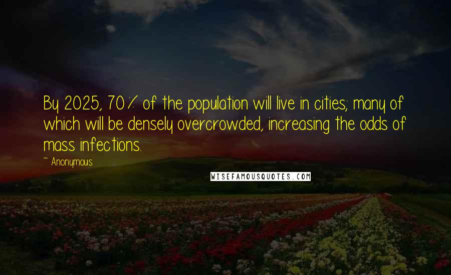 Anonymous Quotes: By 2025, 70% of the population will live in cities; many of which will be densely overcrowded, increasing the odds of mass infections.