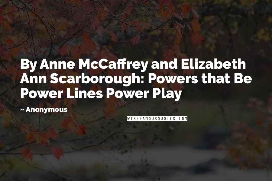 Anonymous Quotes: By Anne McCaffrey and Elizabeth Ann Scarborough: Powers that Be Power Lines Power Play