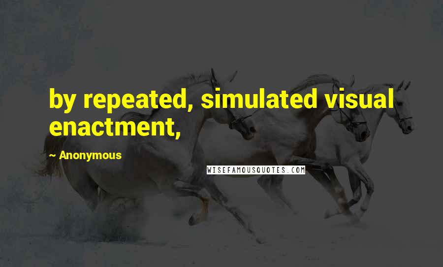 Anonymous Quotes: by repeated, simulated visual enactment,