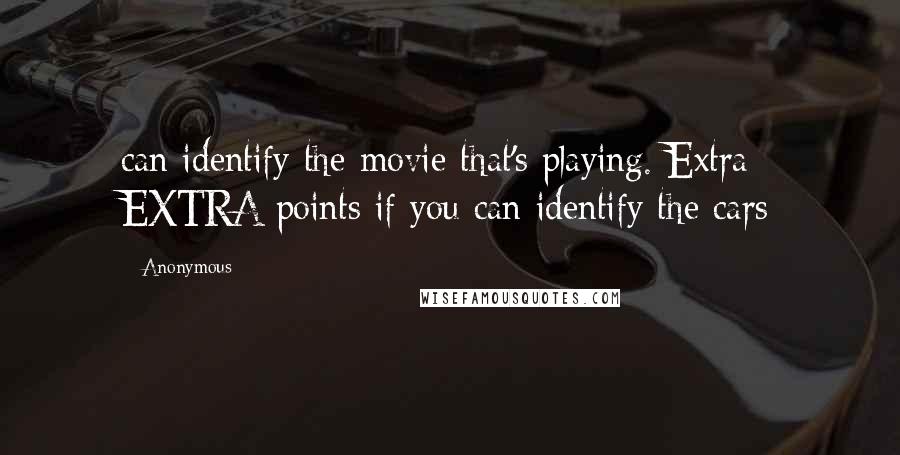 Anonymous Quotes: can identify the movie that's playing. Extra EXTRA points if you can identify the cars