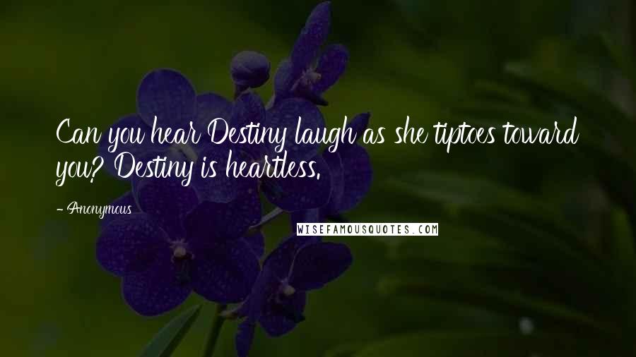 Anonymous Quotes: Can you hear Destiny laugh as she tiptoes toward you? Destiny is heartless.