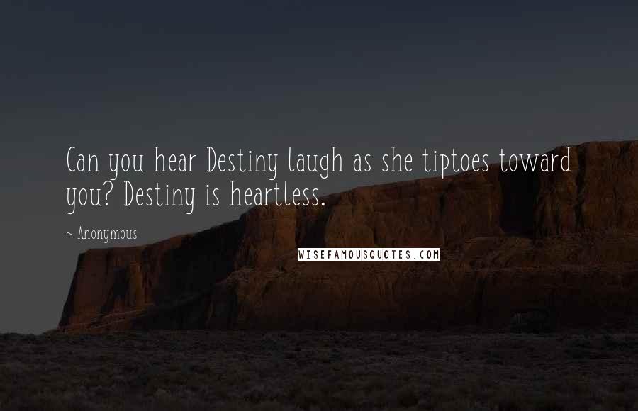 Anonymous Quotes: Can you hear Destiny laugh as she tiptoes toward you? Destiny is heartless.