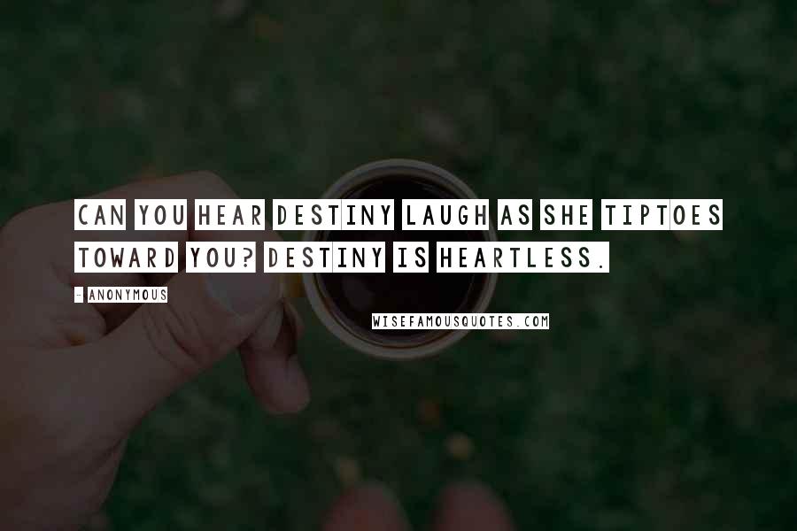 Anonymous Quotes: Can you hear Destiny laugh as she tiptoes toward you? Destiny is heartless.