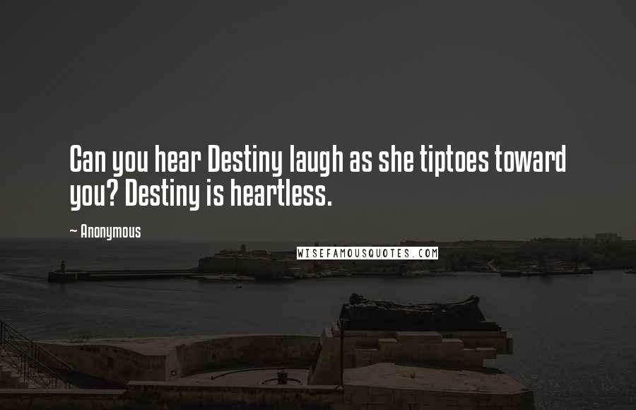 Anonymous Quotes: Can you hear Destiny laugh as she tiptoes toward you? Destiny is heartless.