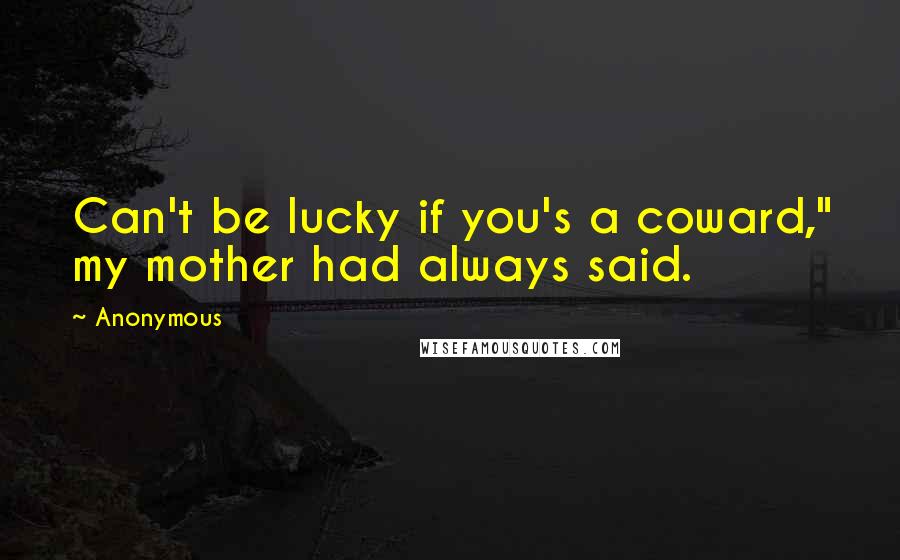Anonymous Quotes: Can't be lucky if you's a coward," my mother had always said.