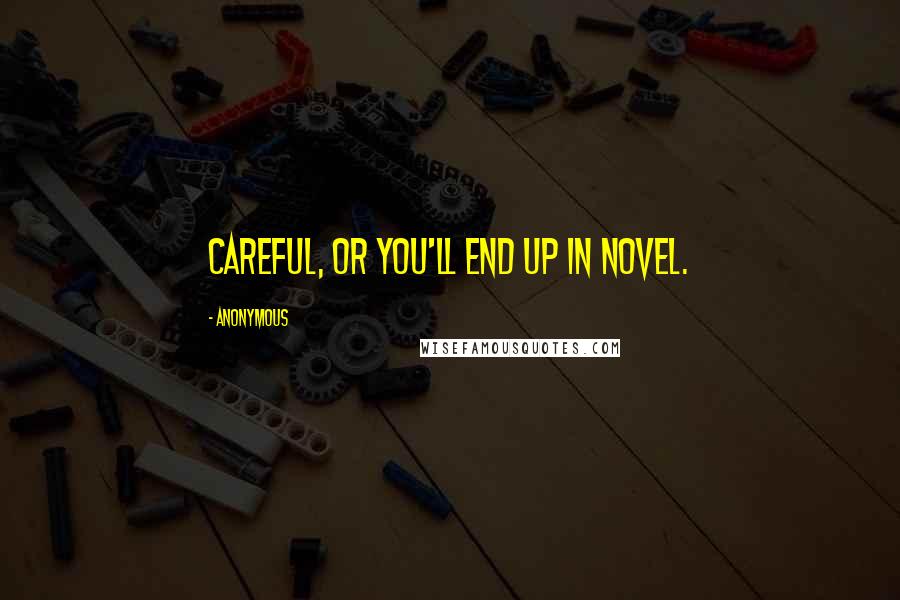 Anonymous Quotes: Careful, or you'll end up in novel.