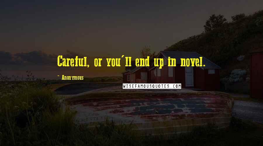 Anonymous Quotes: Careful, or you'll end up in novel.