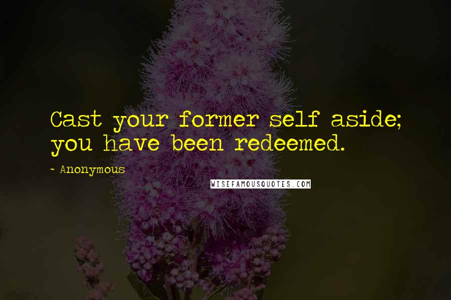 Anonymous Quotes: Cast your former self aside; you have been redeemed.