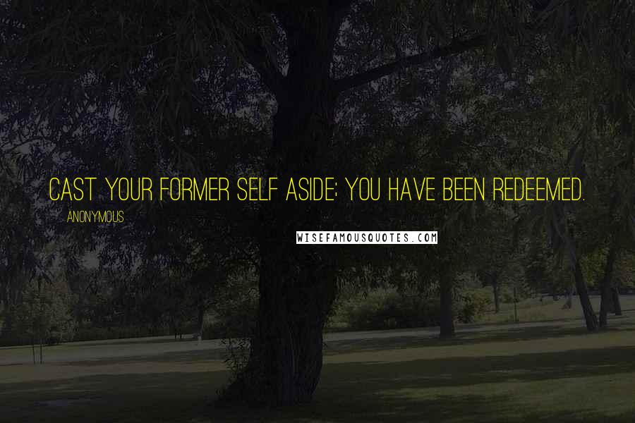 Anonymous Quotes: Cast your former self aside; you have been redeemed.