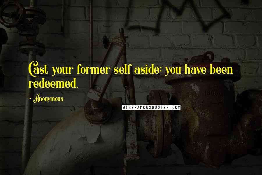 Anonymous Quotes: Cast your former self aside; you have been redeemed.