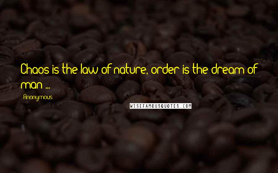 Anonymous Quotes: Chaos is the law of nature, order is the dream of man ...