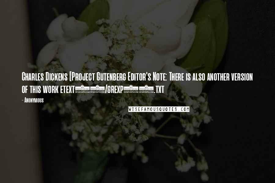 Anonymous Quotes: Charles Dickens [Project Gutenberg Editor's Note: There is also another version of this work etext98/grexp10.txt