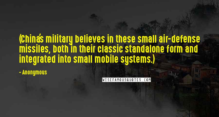 Anonymous Quotes: (China's military believes in these small air-defense missiles, both in their classic standalone form and integrated into small mobile systems.)