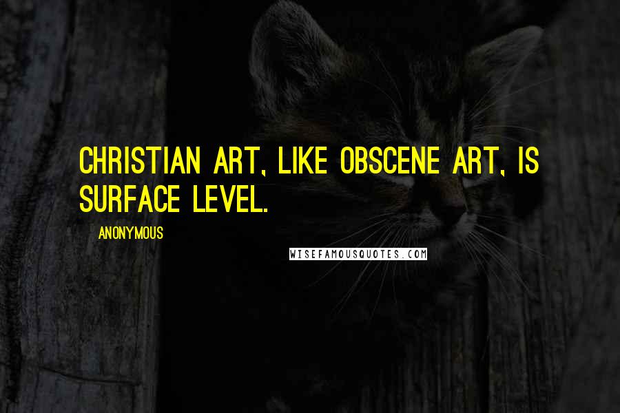 Anonymous Quotes: Christian art, like obscene art, is surface level.