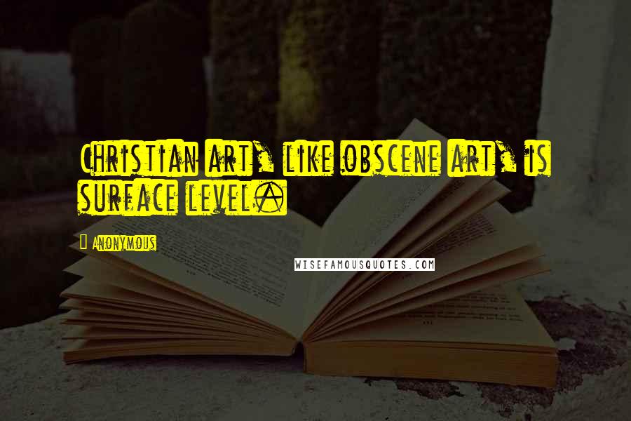 Anonymous Quotes: Christian art, like obscene art, is surface level.