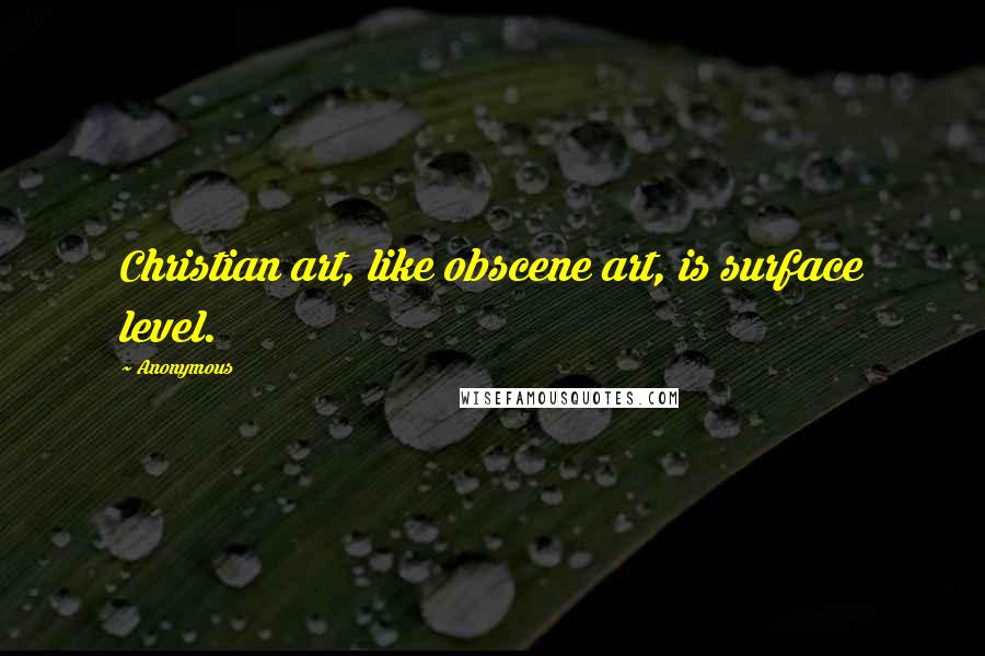 Anonymous Quotes: Christian art, like obscene art, is surface level.