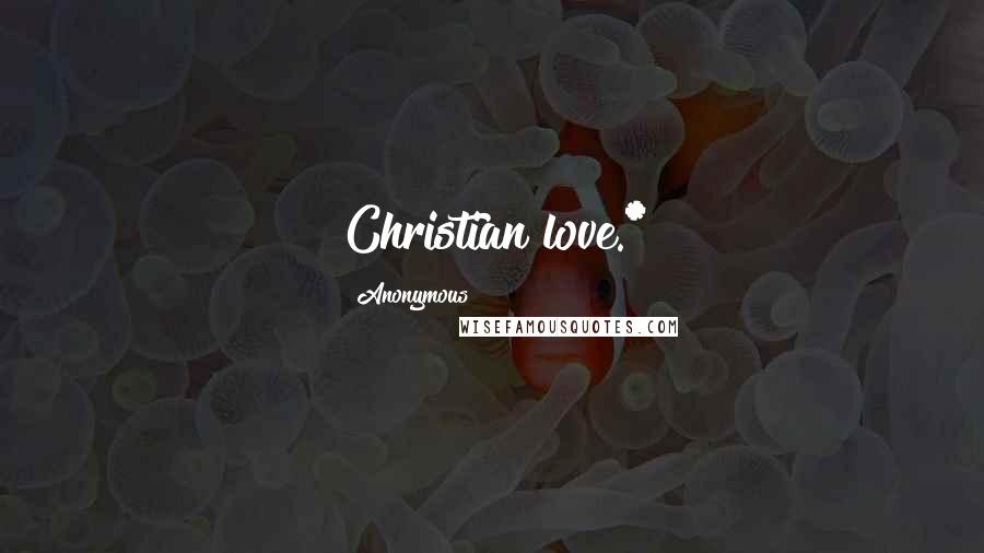 Anonymous Quotes: Christian love.*
