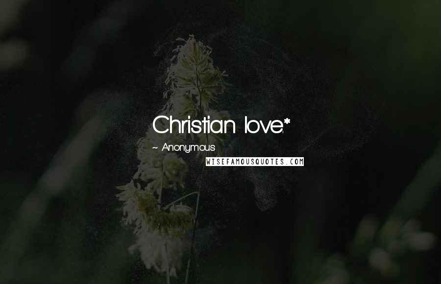Anonymous Quotes: Christian love.*