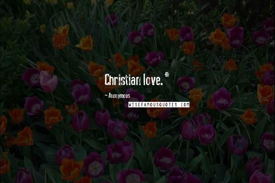Anonymous Quotes: Christian love.*