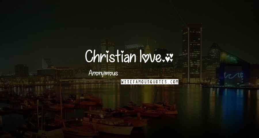 Anonymous Quotes: Christian love.*